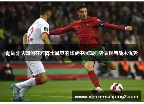 葡萄牙队如何在对阵土耳其的比赛中展现强势表现与战术优势