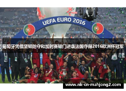 葡萄牙凭借坚韧防守和加时赛破门逆袭法国夺得2016欧洲杯冠军