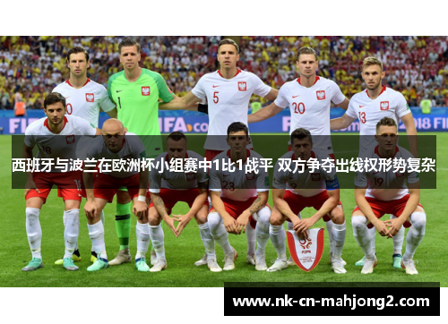 西班牙与波兰在欧洲杯小组赛中1比1战平 双方争夺出线权形势复杂