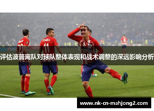 评估波普离队对球队整体表现和战术调整的深远影响分析