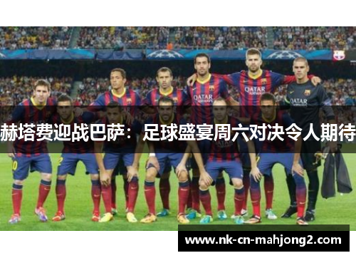 赫塔费迎战巴萨:足球盛宴周六对决令人期待 赫塔费迎战巴萨:足球盛宴周六对决令人期待
