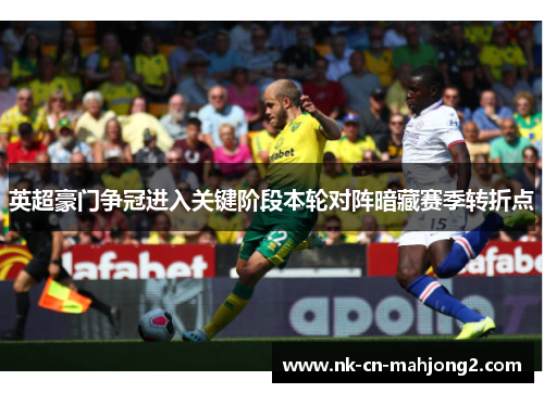 英超豪门争冠进入关键阶段本轮对阵暗藏赛季转折点