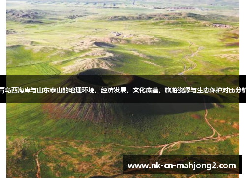 青岛西海岸与山东泰山的地理环境、经济发展、文化底蕴、旅游资源与生态保护对比分析