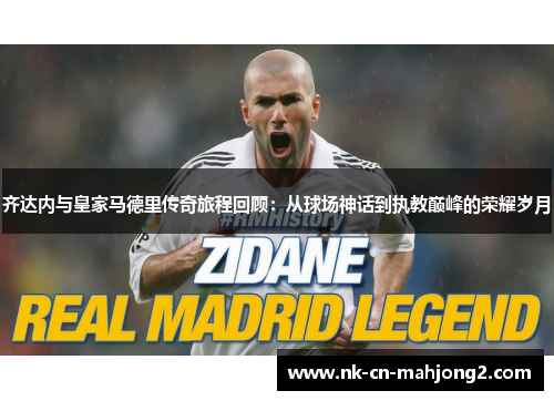 齐达内与皇家马德里传奇旅程回顾:从球场神话到执教巅峰的荣耀岁月 齐达内与皇家马德里传奇旅程回顾:从球场神话到执教巅峰的荣耀岁月