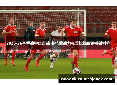2025-26赛季德甲焦点战 多特蒙德力克莱比锡取得关键胜利 2025-26赛季德甲焦点战 多特蒙德力克莱比锡取得关键胜利