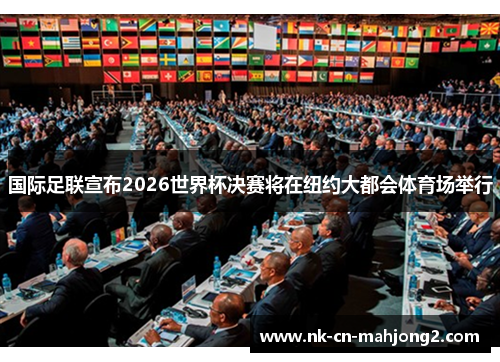 国际足联宣布2026世界杯决赛将在纽约大都会体育场举行 国际足联宣布2026世界杯决赛将在纽约大都会体育场举行