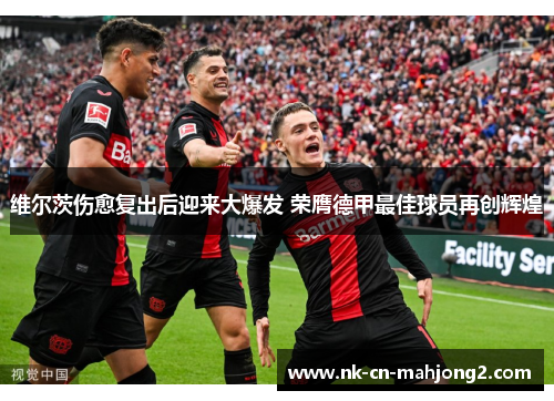 维尔茨伤愈复出后迎来大爆发 荣膺德甲最佳球员再创辉煌 维尔茨伤愈复出后迎来大爆发 荣膺德甲最佳球员再创辉煌