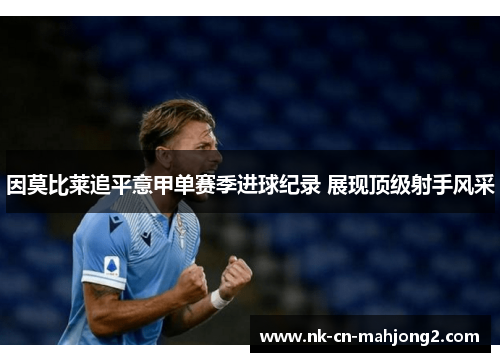 因莫比莱追平意甲单赛季进球纪录 展现顶级射手风采