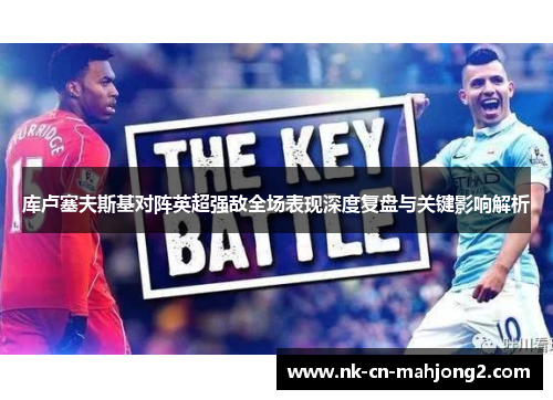 库卢塞夫斯基对阵英超强敌全场表现深度复盘与关键影响解析