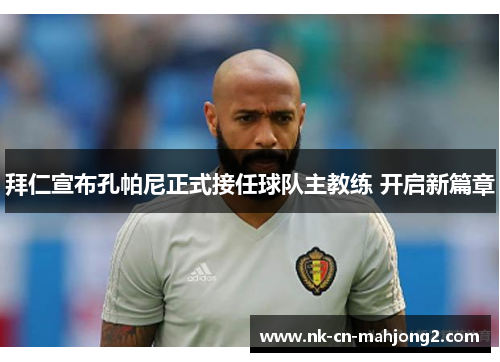 拜仁宣布孔帕尼正式接任球队主教练 开启新篇章