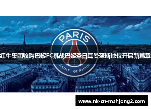 红牛集团收购巴黎FC挑战巴黎圣日耳曼垄断地位开启新篇章