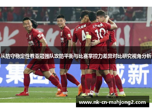 从防守稳定性看亚冠强队攻防平衡与比赛掌控力差异对比研究视角分析