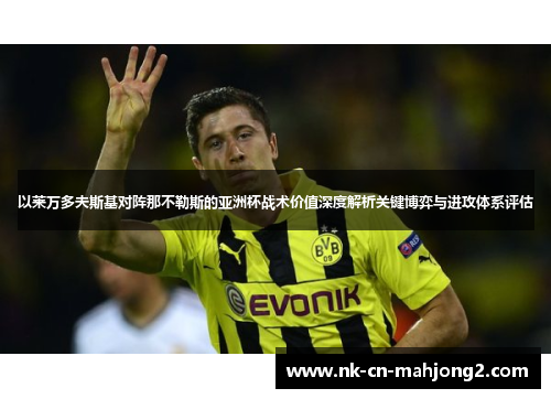 以莱万多夫斯基对阵那不勒斯的亚洲杯战术价值深度解析关键博弈与进攻体系评估
