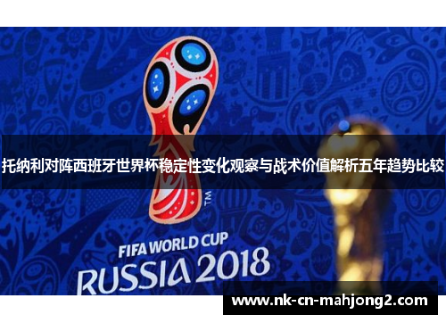 托纳利对阵西班牙世界杯稳定性变化观察与战术价值解析五年趋势比较