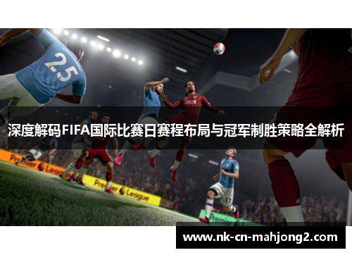 深度解码FIFA国际比赛日赛程布局与冠军制胜策略全解析