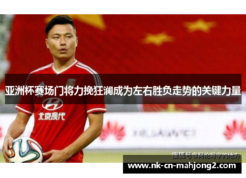 亚洲杯赛场门将力挽狂澜成为左右胜负走势的关键力量