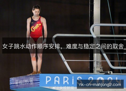 女子跳水动作顺序安排，难度与稳定之间的取舍