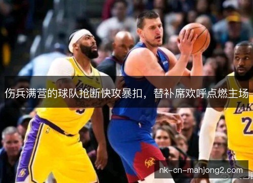 伤兵满营的球队抢断快攻暴扣，替补席欢呼点燃主场