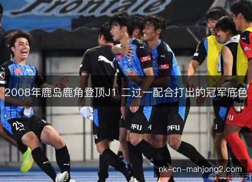 2008年鹿岛鹿角登顶J1 二过一配合打出的冠军底色